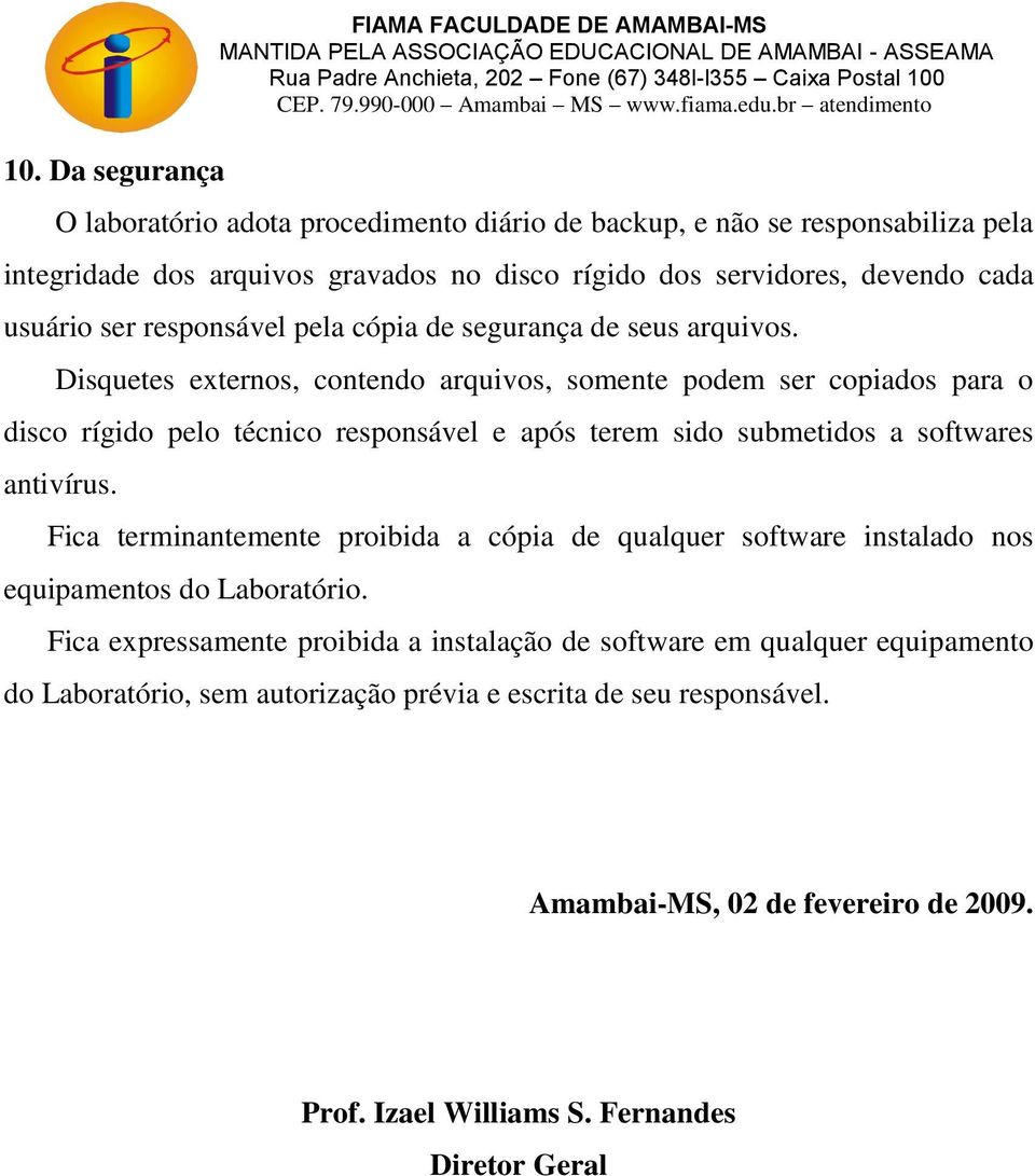 Disquetes externos, contendo arquivos, somente podem ser copiados para o disco rígido pelo técnico responsável e após terem sido submetidos a softwares antivírus.