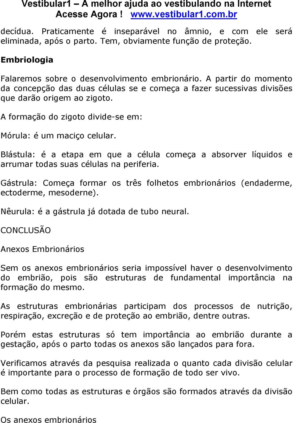 Blástula: é a etapa em que a célula começa a absorver líquidos e arrumar todas suas células na periferia. Gástrula: Começa formar os três folhetos embrionários (endaderme, ectoderme, mesoderne).