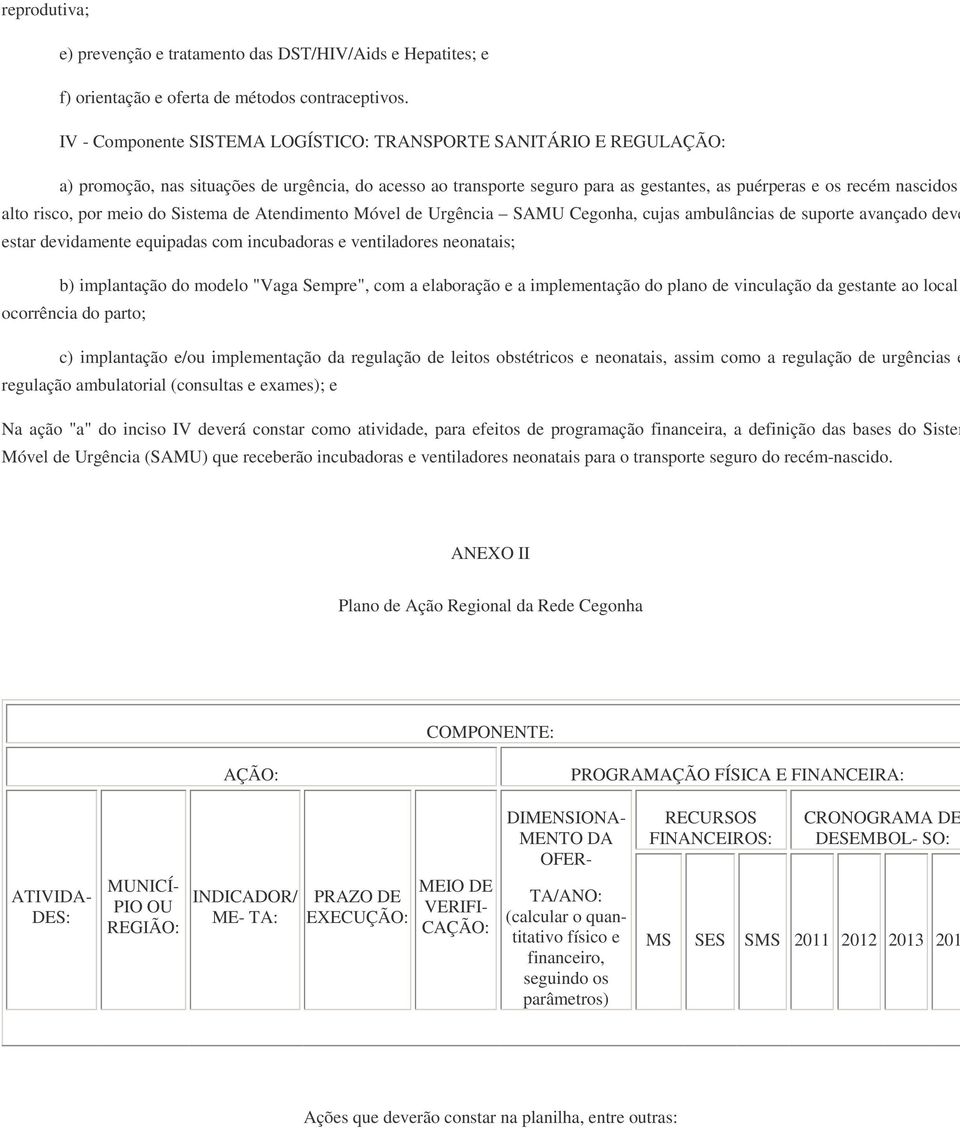 risco, por meio do Sistema de Atendimento Móvel de Urgência SAMU Cegonha, cujas ambulâncias de suporte avançado deve estar devidamente equipadas com incubadoras e ventiladores neonatais; b)