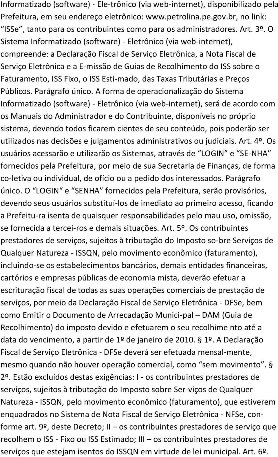 O Sistema Informatizado (software) - Eletrônico (via web-internet), compreende: a Declaração Fiscal de Serviço Eletrônica, a Nota Fiscal de Serviço Eletrônica e a E-missão de Guias de Recolhimento do