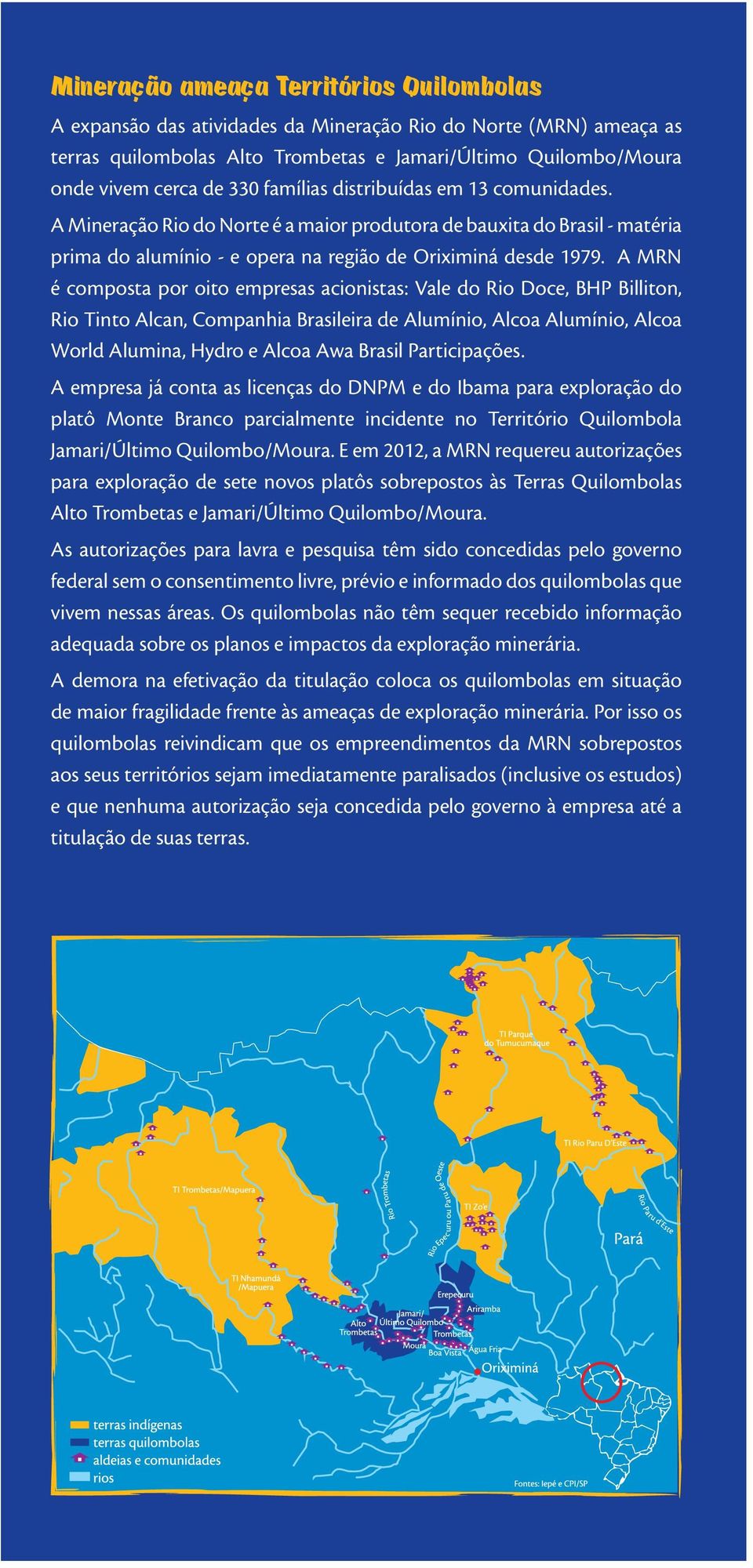 A MRN é composta por oito empresas acionistas: Vale do Rio Doce, BHP Billiton, Rio Tinto Alcan, Companhia Brasileira de Alumínio, Alcoa Alumínio, Alcoa World Alumina, Hydro e Alcoa Awa Brasil