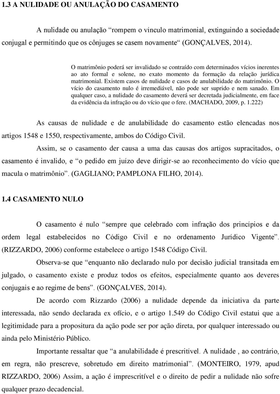 Existem casos de nulidade e casos de anulabilidade do matrimônio. O vício do casamento nulo é irremediável, não pode ser suprido e nem sanado.