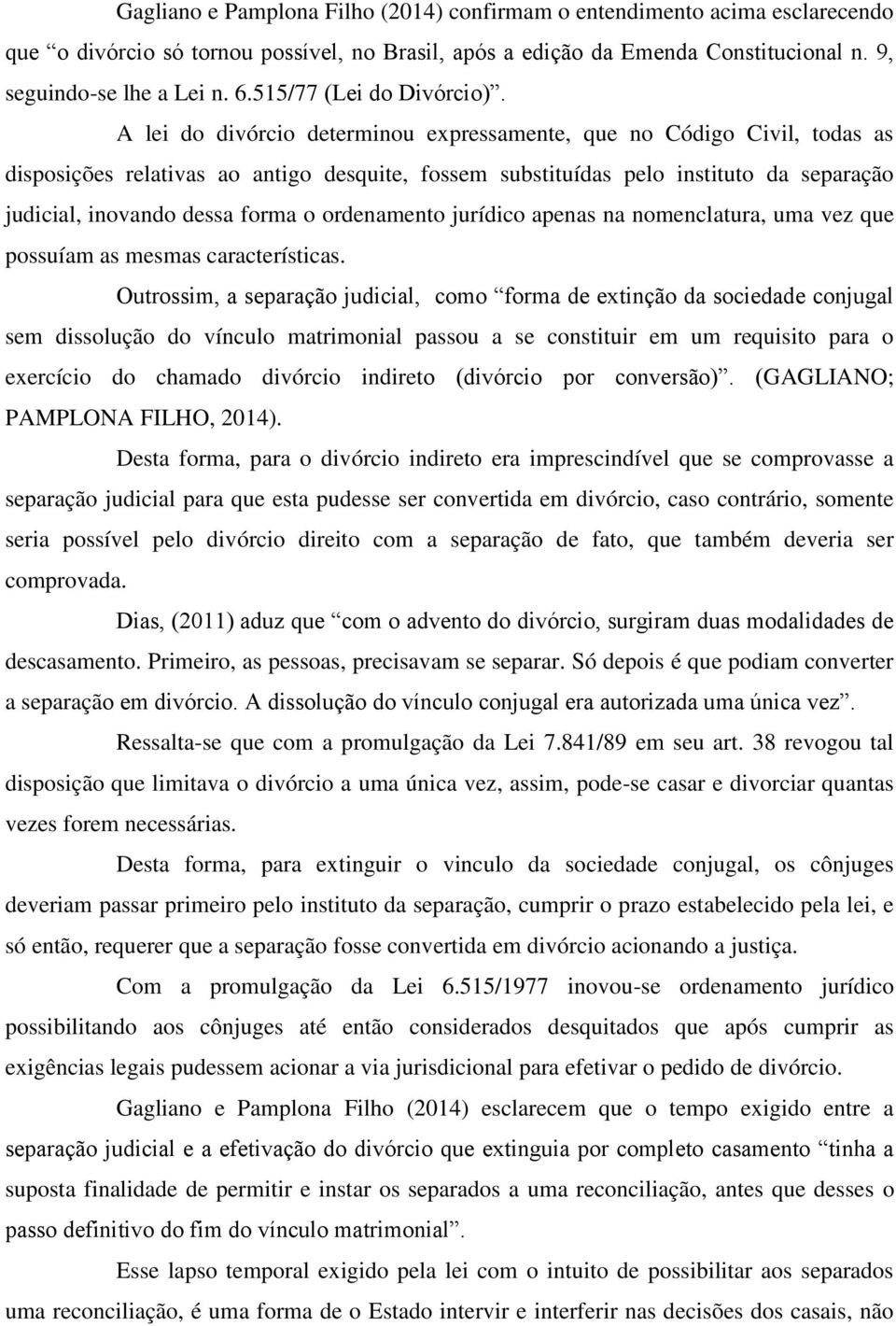 A lei do divórcio determinou expressamente, que no Código Civil, todas as disposições relativas ao antigo desquite, fossem substituídas pelo instituto da separação judicial, inovando dessa forma o