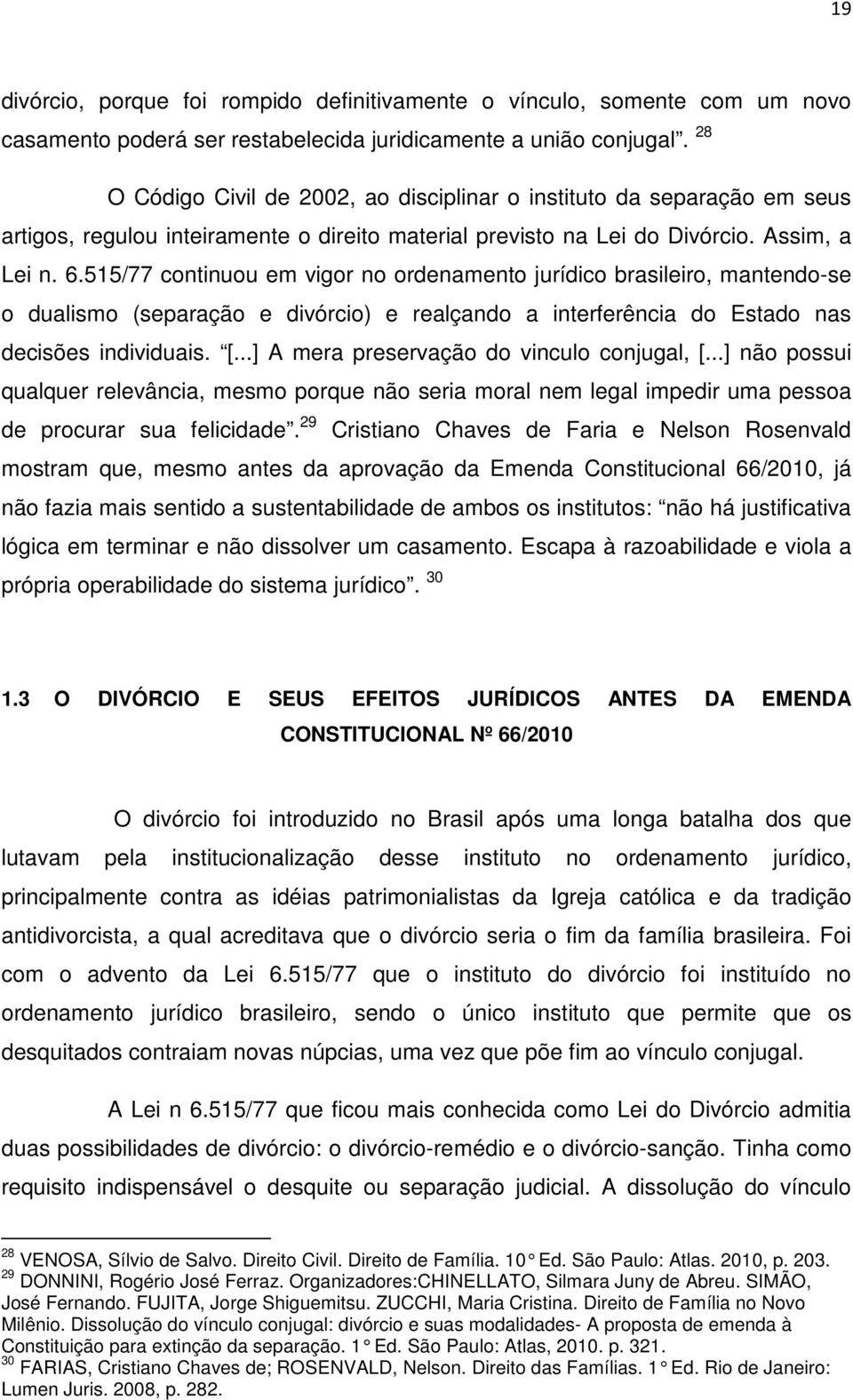 515/77 continuou em vigor no ordenamento jurídico brasileiro, mantendo-se o dualismo (separação e divórcio) e realçando a interferência do Estado nas decisões individuais. [.