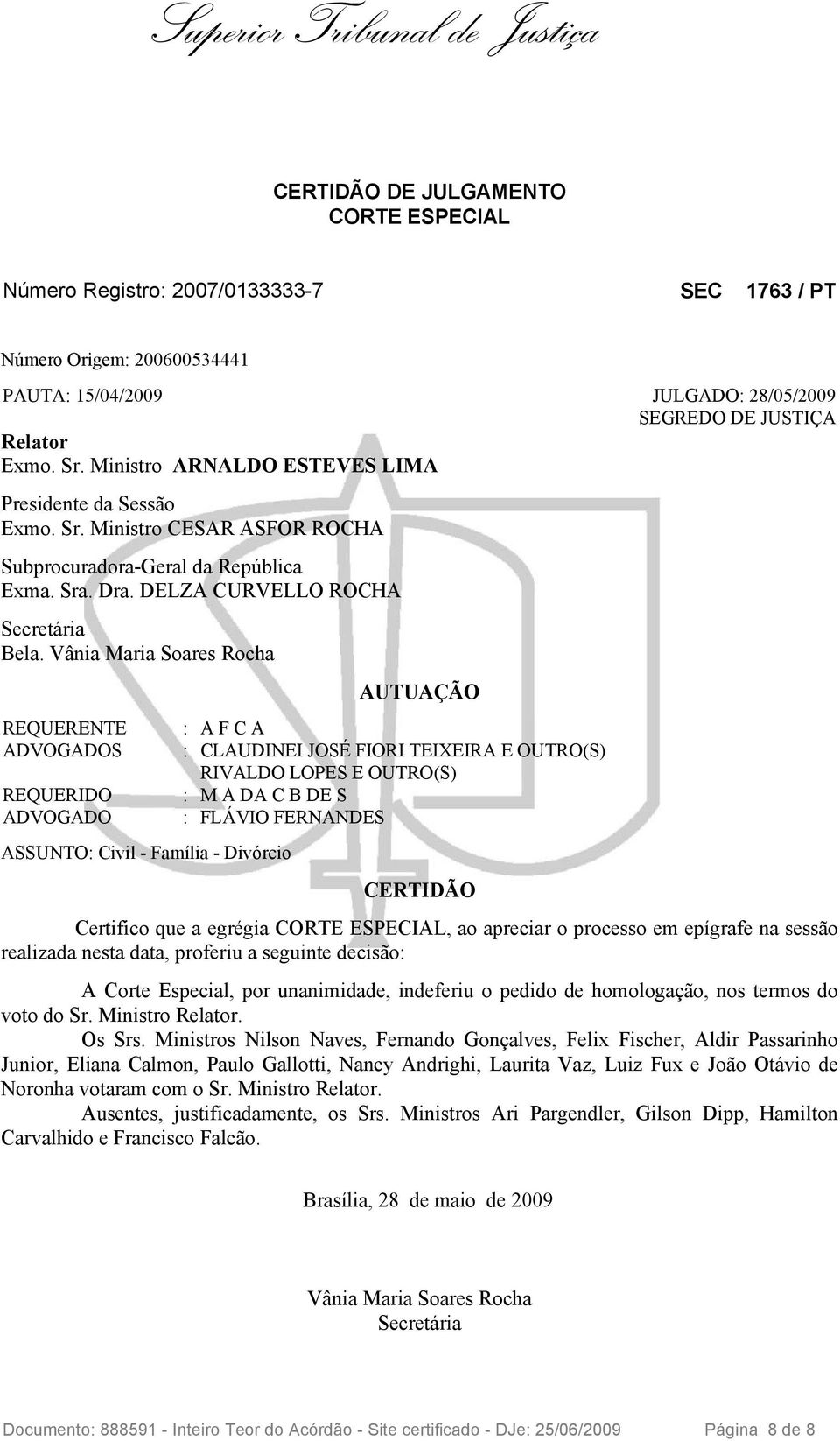 Vânia Maria Soares Rocha REQUERENTE ADVOGADOS REQUERIDO ADVOGADO ASSUNTO: Civil - Família - Divórcio AUTUAÇÃO : A F C A : CLAUDINEI JOSÉ FIORI TEIXEIRA E OUTRO(S) RIVALDO LOPES E OUTRO(S) : M A DA C