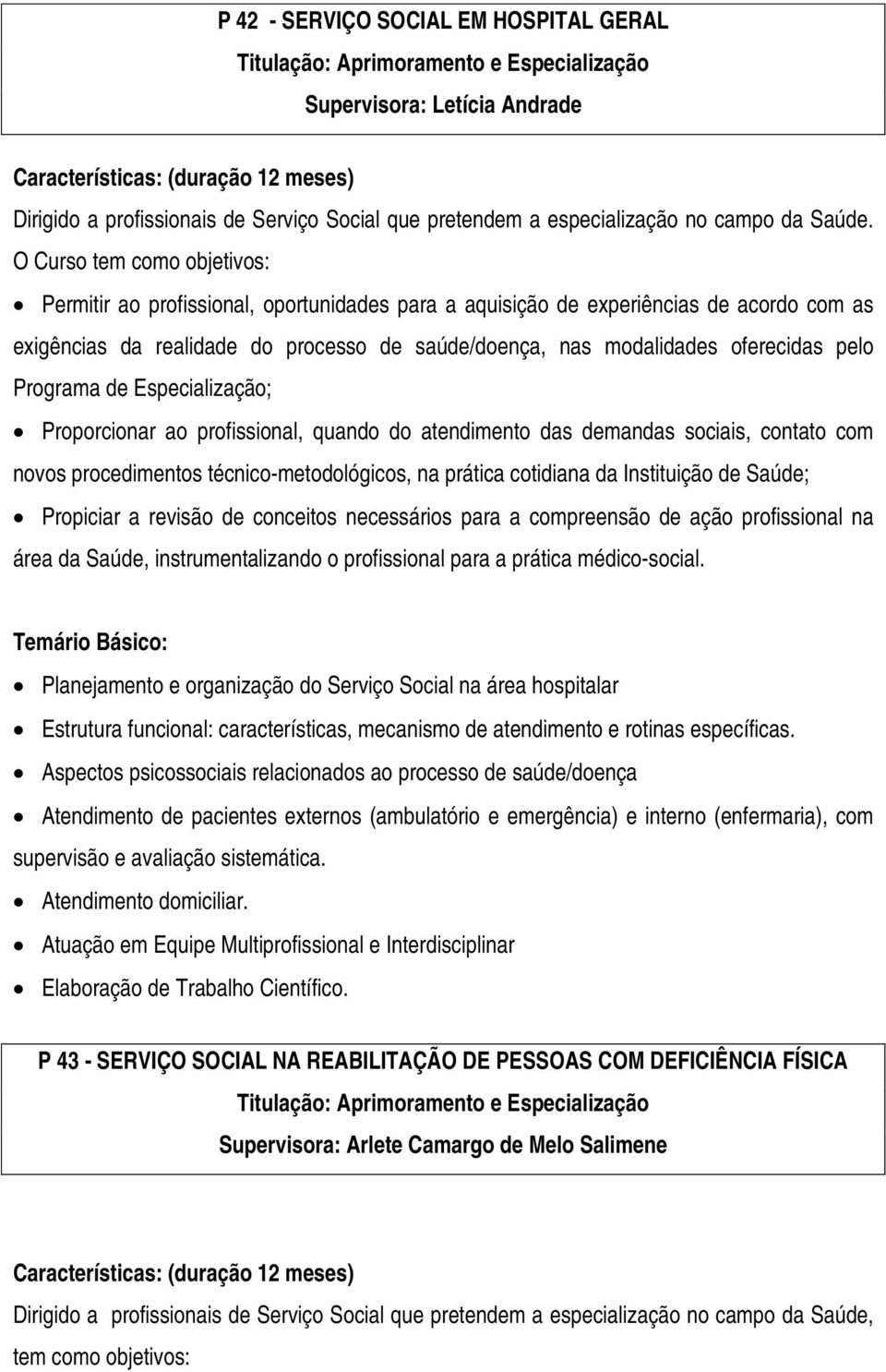 O Curso tem como objetivos: Permitir ao profissional, oportunidades para a aquisição de experiências de acordo com as exigências da realidade do processo de saúde/doença, nas modalidades oferecidas