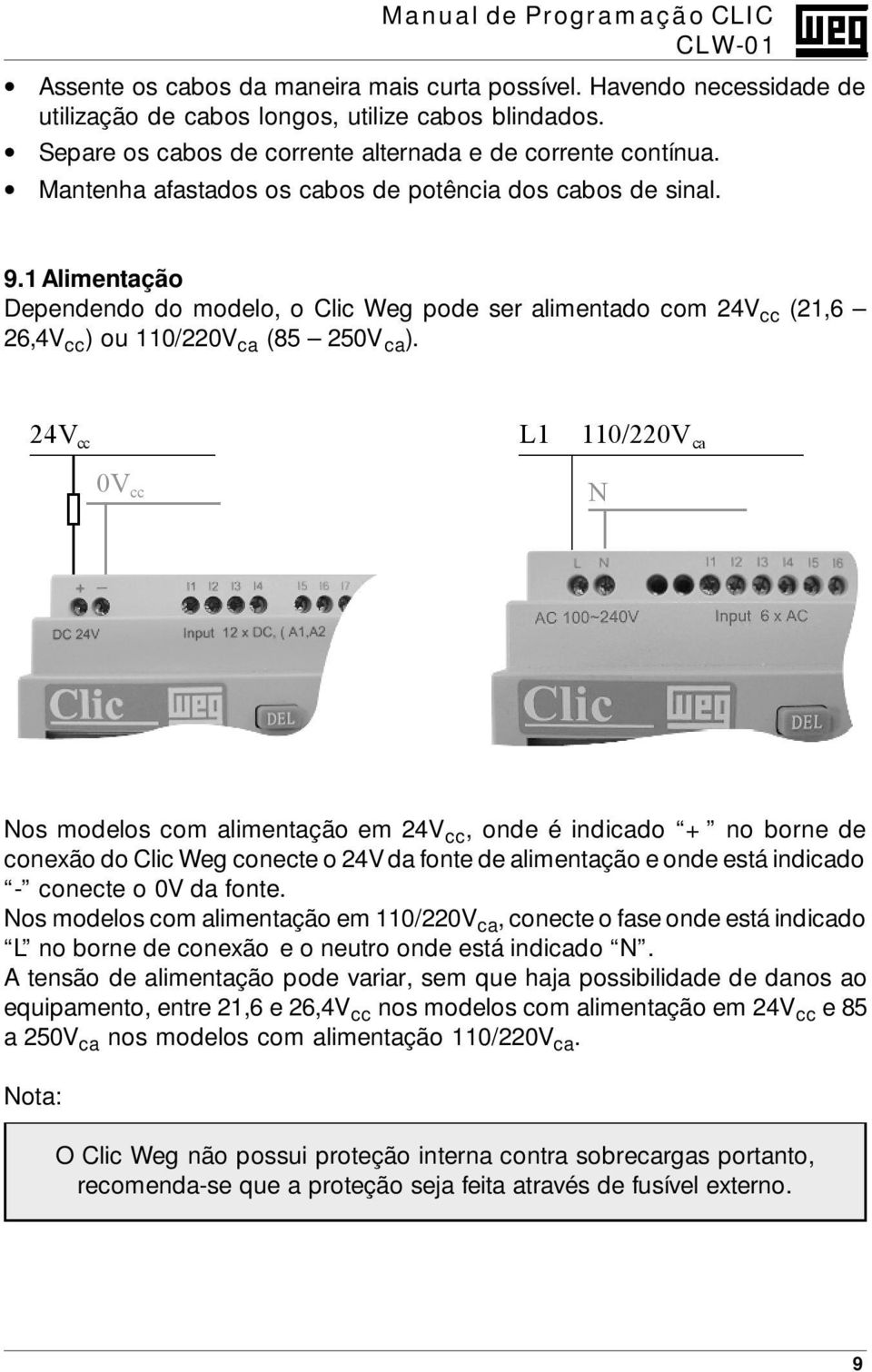 24V cc L1 110/220V ca 0V cc N Nos modelos com alimentação em 24V cc, onde é indicado + no borne de conexão do Clic Weg conecte o 24V da fonte de alimentação e onde está indicado - conecte o 0V da