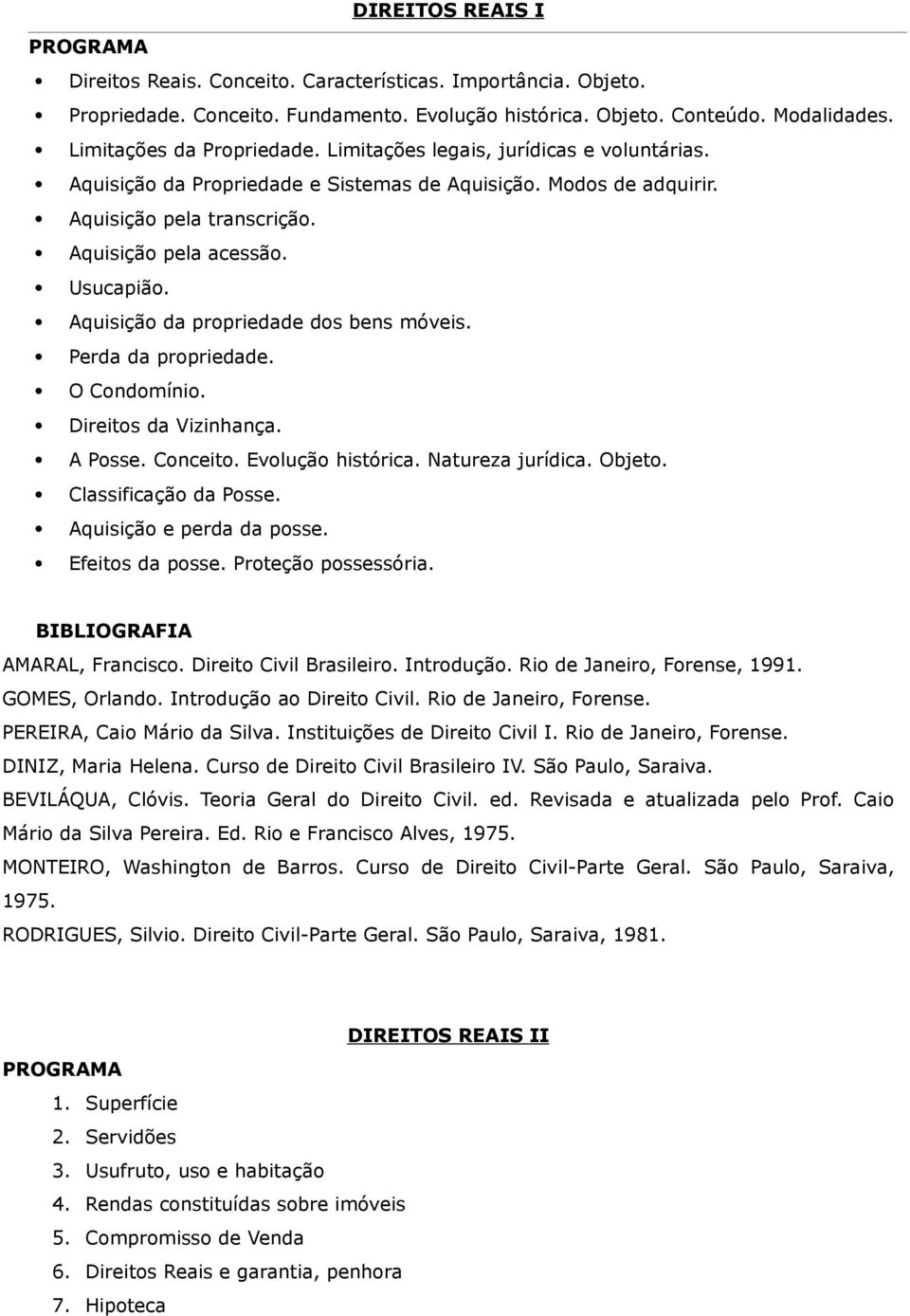 Aquisição da propriedade dos bens móveis. Perda da propriedade. O Condomínio. Direitos da Vizinhança. A Posse. Conceito. Evolução histórica. Natureza jurídica. Objeto. Classificação da Posse.