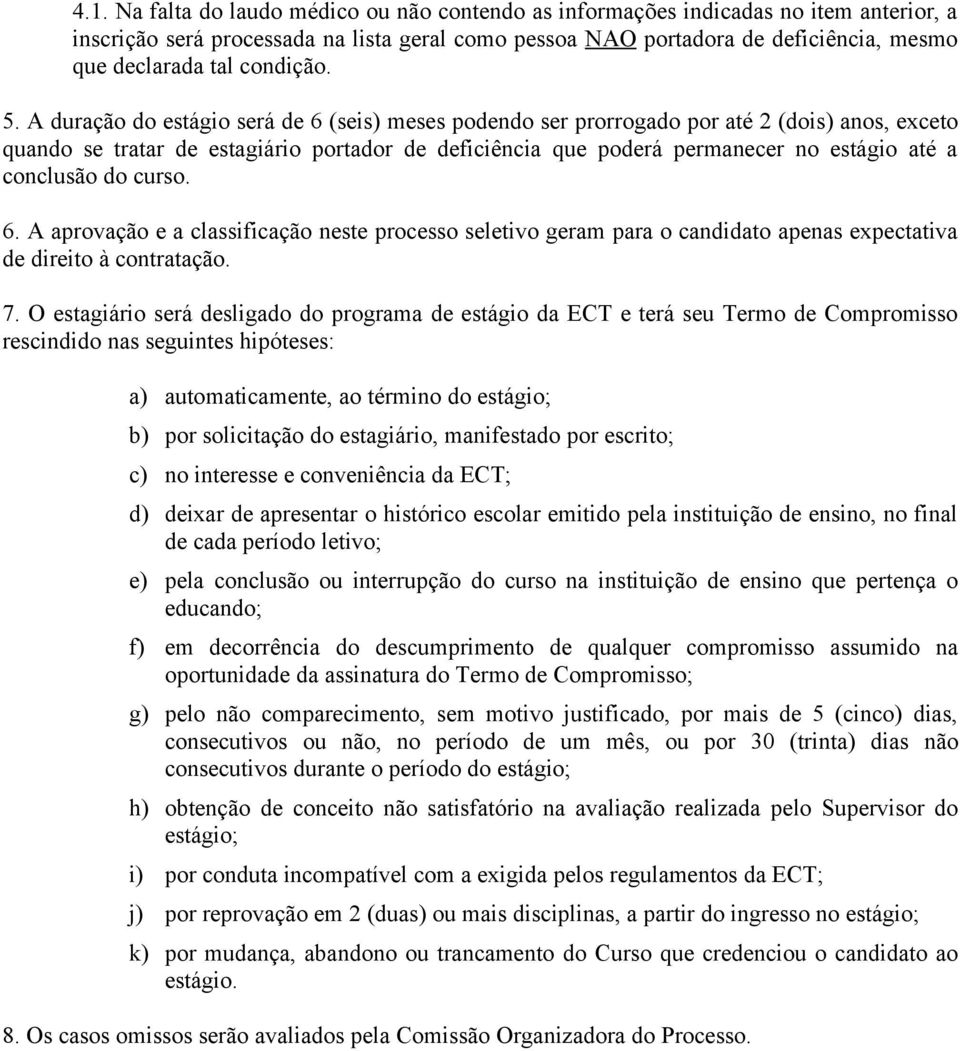 A duração do estágio será de 6 (seis) meses podendo ser prorrogado por até 2 (dois) anos, exceto quando se tratar de estagiário portador de deficiência que poderá permanecer no estágio até a