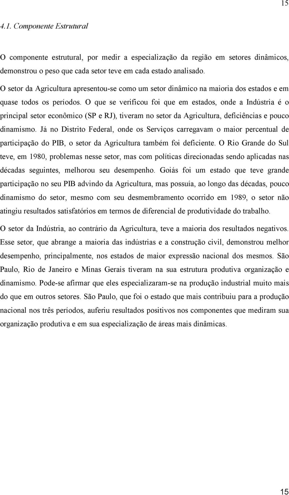 O que se verfcou fo que em estados, onde a Indústra é o prncpal setor econômco (SP e RJ), tveram no setor da Agrcultura, defcêncas e pouco dnamsmo.