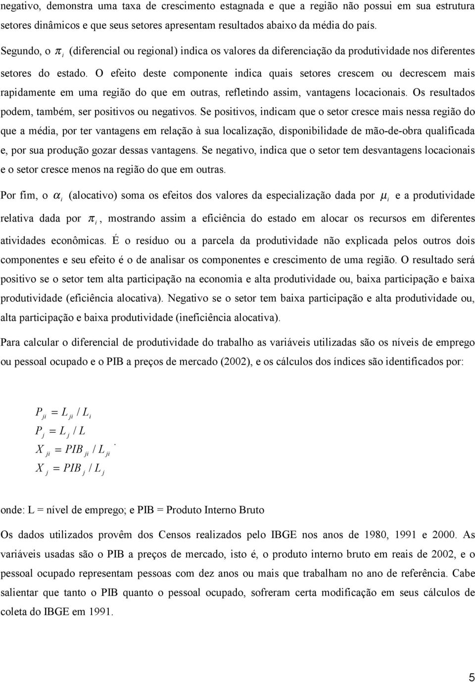 O efeto deste componente ndca quas setores crescem ou decrescem mas rapdamente em uma regão do que em outras, refletndo assm, vantagens locaconas. Os resultados podem, também, ser postvos ou negatvos.