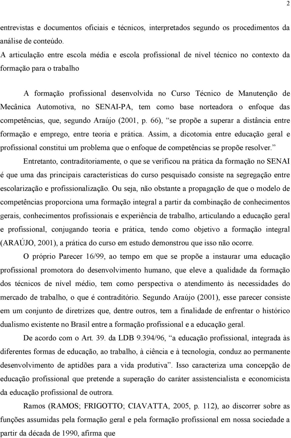 Automotiva, no SENAI-PA, tem como base norteadora o enfoque das competências, que, segundo Araújo (2001, p. 66), se propõe a superar a distância entre formação e emprego, entre teoria e prática.