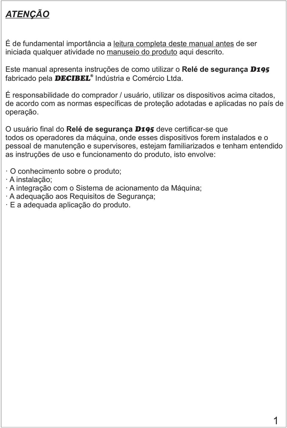 É responsabilidade do comprador / usuário, utilizar os dispositivos acima citados, de acordo com as normas específicas de proteção adotadas e aplicadas no país de operação.