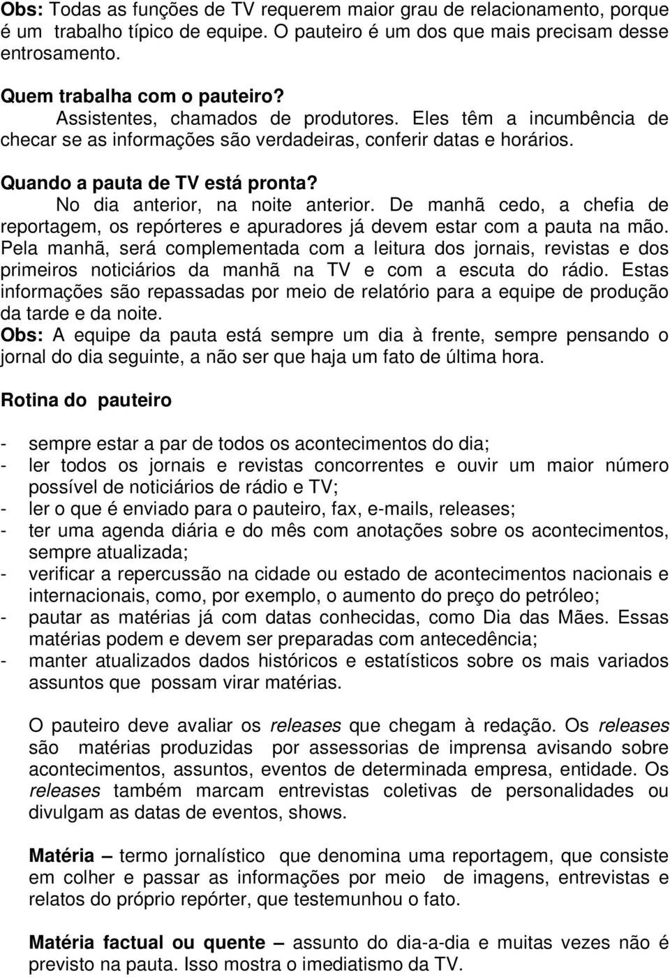 No dia anterior, na noite anterior. De manhã cedo, a chefia de reportagem, os repórteres e apuradores já devem estar com a pauta na mão.