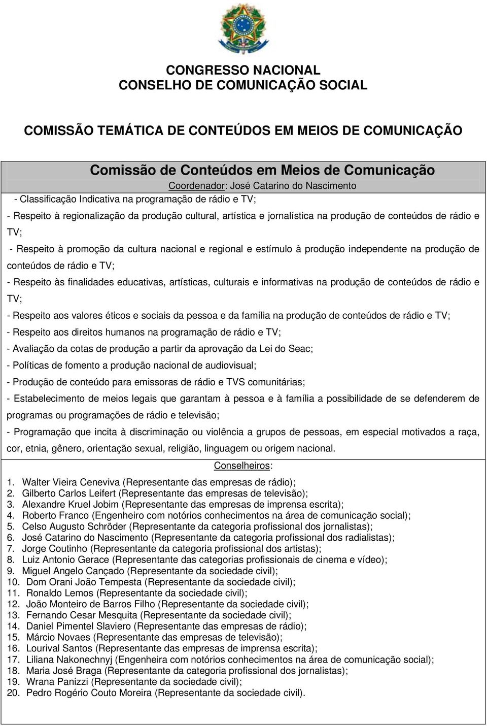 independente na produção de conteúdos de rádio e TV; - Respeito às finalidades educativas, artísticas, culturais e informativas na produção de conteúdos de rádio e TV; - Respeito aos valores éticos e