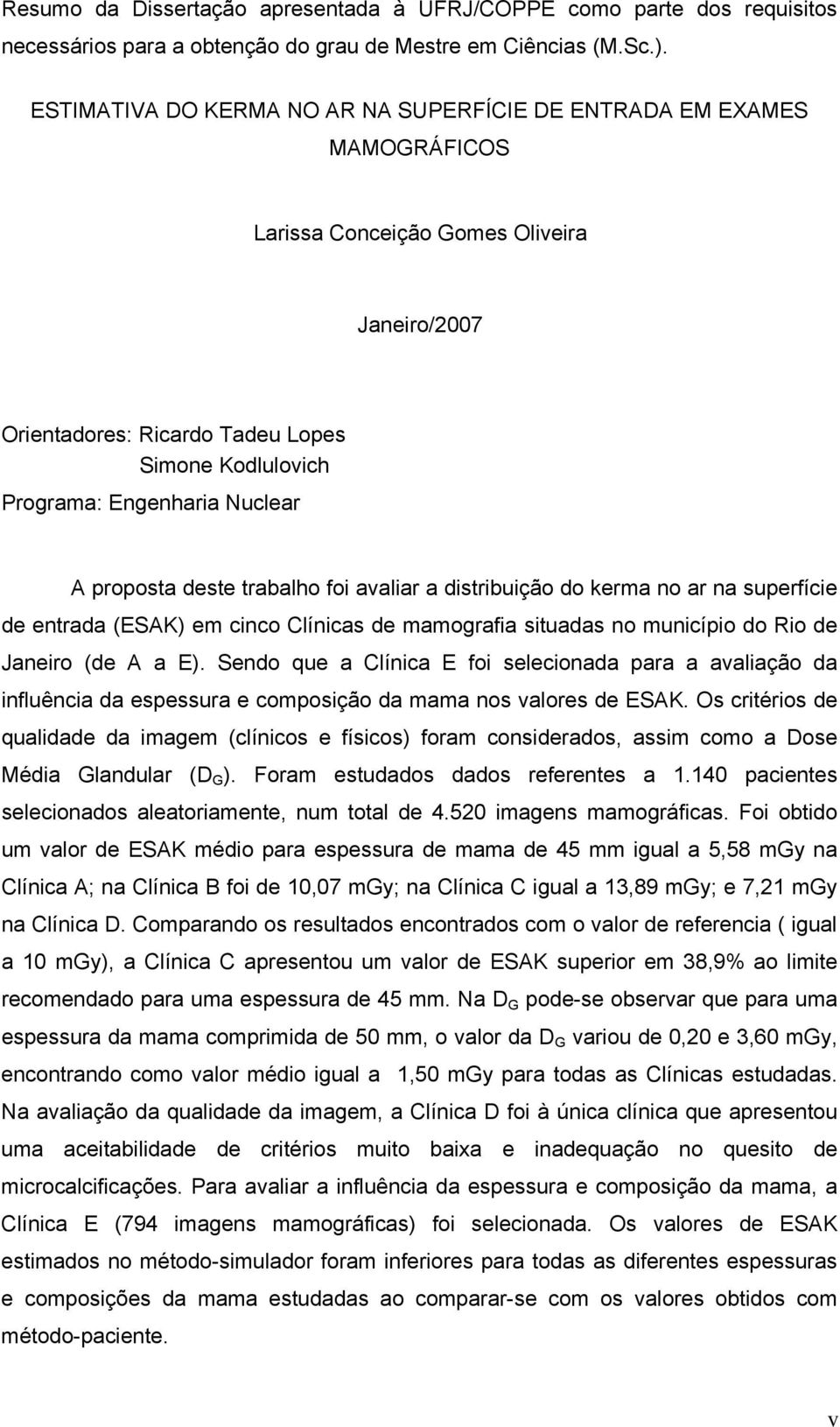 Nuclear A proposta deste trabalho foi avaliar a distribuição do kerma no ar na superfície de entrada (ESAK) em cinco Clínicas de mamografia situadas no município do Rio de Janeiro (de A a E).