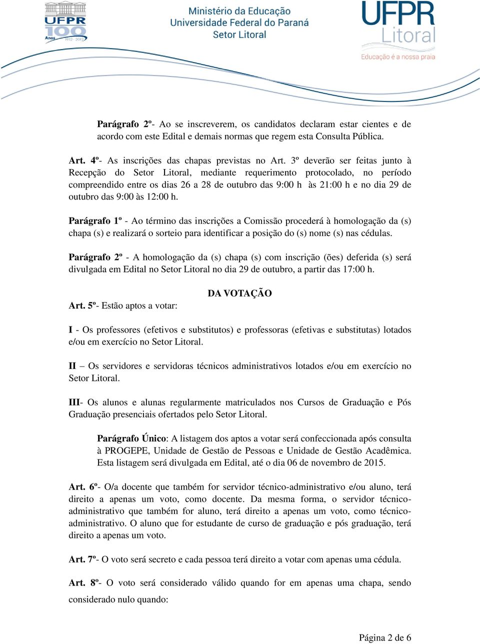 9:00 às 12:00 h. Parágrafo 1º - Ao término das inscrições a Comissão procederá à homologação da (s) chapa (s) e realizará o sorteio para identificar a posição do (s) nome (s) nas cédulas.