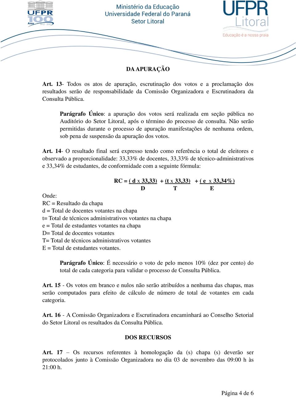 Não serão permitidas durante o processo de apuração manifestações de nenhuma ordem, sob pena de suspensão da apuração dos votos. Art.