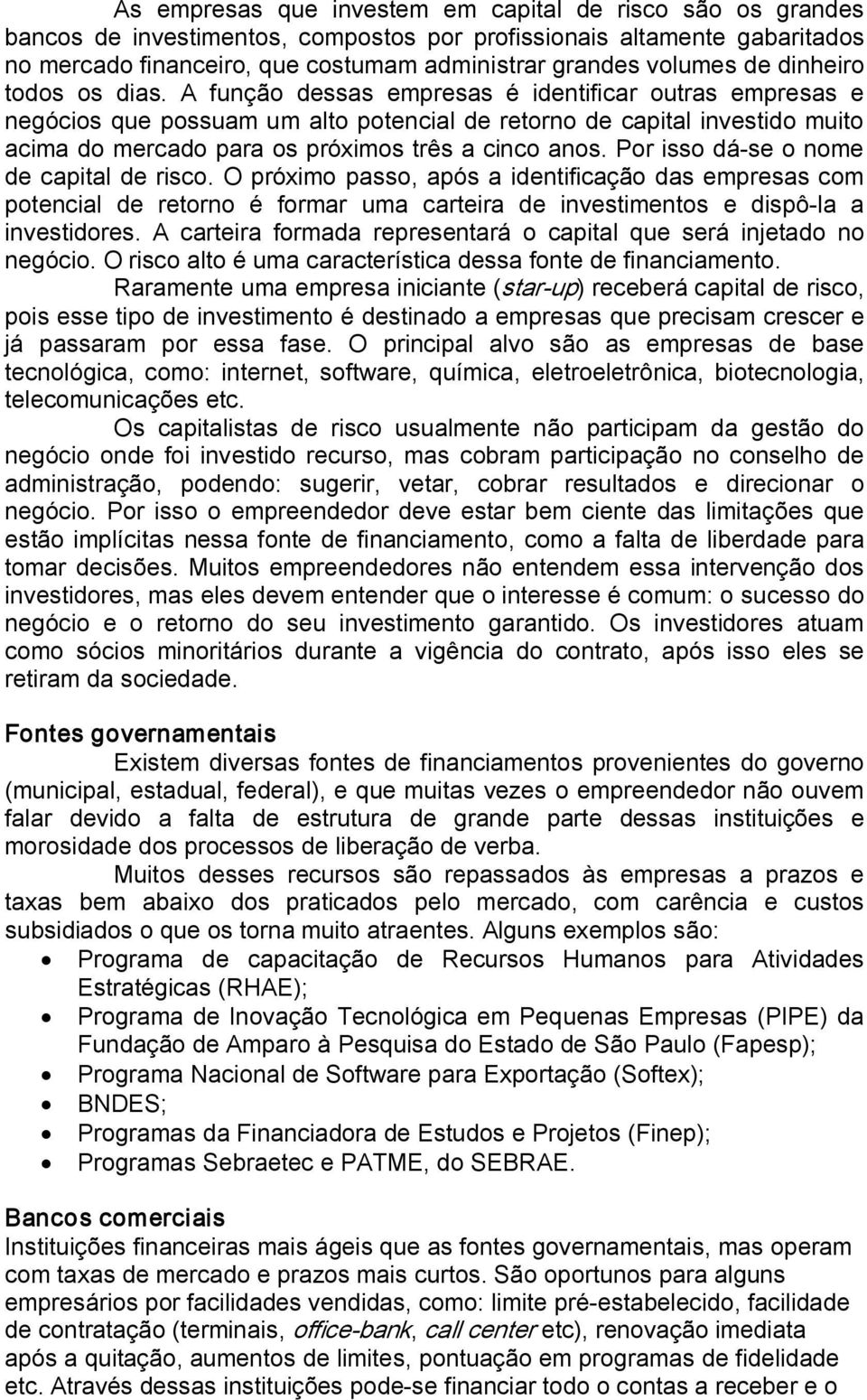 A função dessas empresas é identificar outras empresas e negócios que possuam um alto potencial de retorno de capital investido muito acima do mercado para os próximos três a cinco anos.