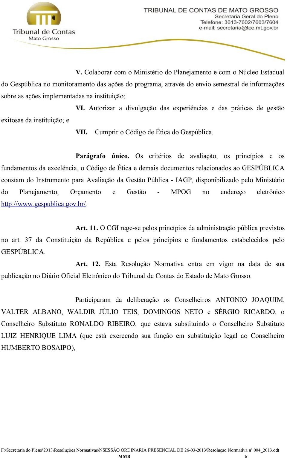 Os critérios de avaliação, os princípios e os fundamentos da excelência, o Código de Ética e demais documentos relacionados ao GESPÚBLICA constam do Instrumento para Avaliação da Gestão Pública -