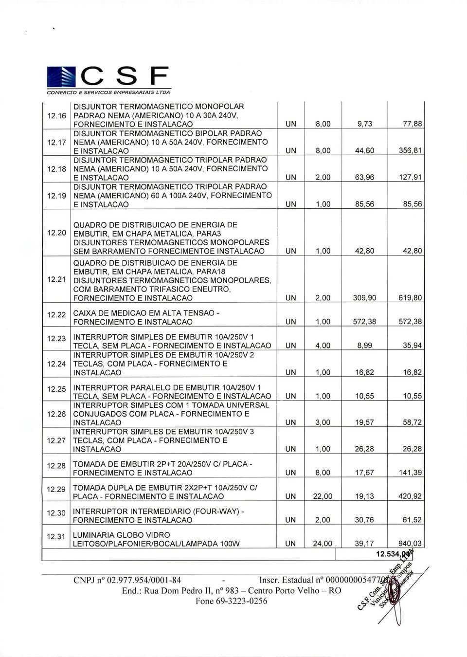 17 NEMA (AMERICANO) 10 A 50A 240V, FORNECIMENTO E INSTALACAO UN 8,00 44,60 356,81 DISJUNTOR TERMOMAGNETICO TRIPOLAR PADRAO 12.