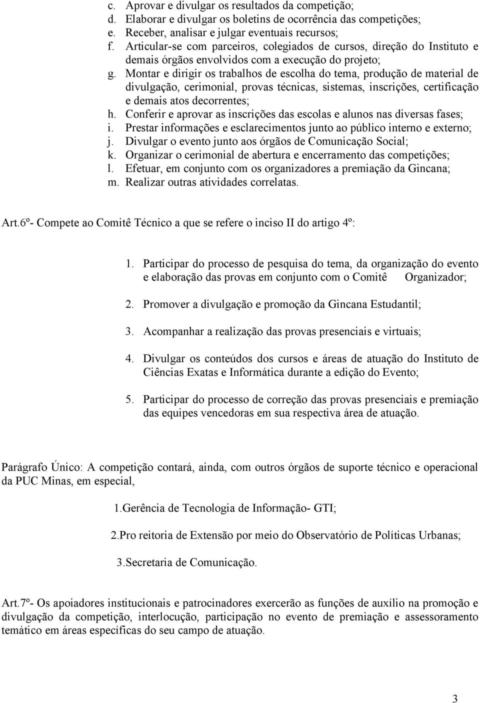 Montar e dirigir os trabalhos de escolha do tema, produção de material de divulgação, cerimonial, provas técnicas, sistemas, inscrições, certificação e demais atos decorrentes; h.