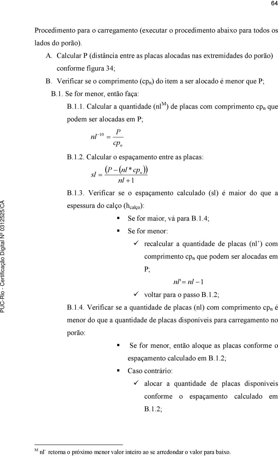 1.2. Calcular o espaçamento entre as placas: P nl * cpn sl nl 1 B.1.3. Verificar se o espaçamento calculado (sl) é maior do que a espessura do calço (h calço ): Se for maior, vá para B.1.4; Se for menor: recalcular a quantidade de placas (nl ) com comprimento cp n que podem ser alocadas em P; nl ' nl 1 voltar para o passo B.