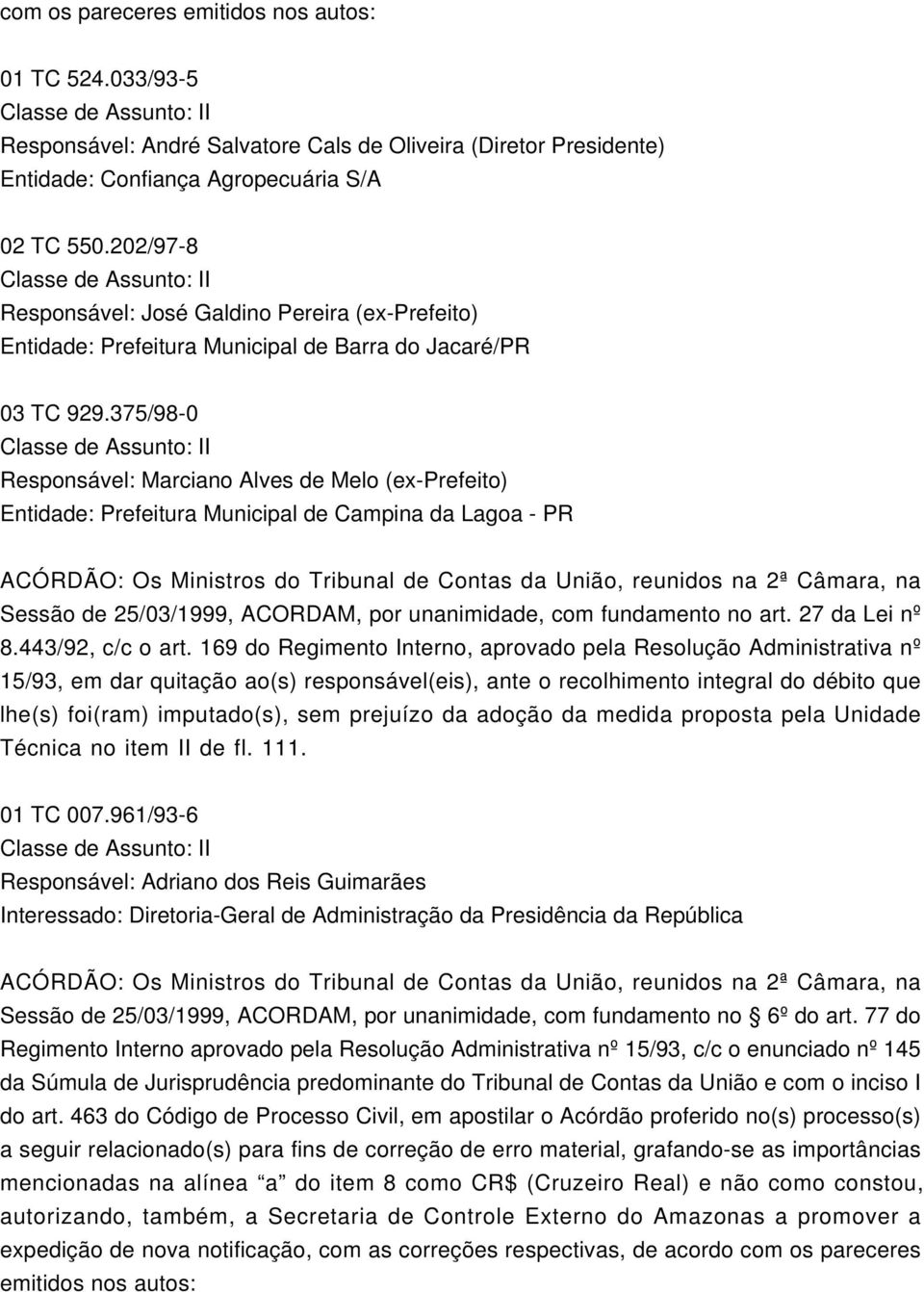 375/98-0 Responsável: Marciano Alves de Melo (ex-prefeito) Entidade: Prefeitura Municipal de Campina da Lagoa - PR Sessão de 25/03/1999, ACORDAM, por unanimidade, com fundamento no art.