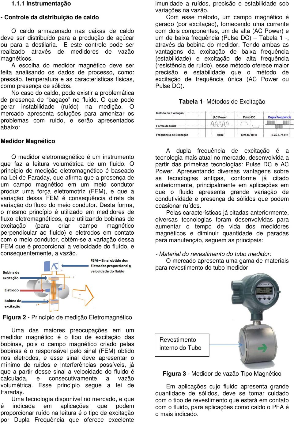 A escolha do medidor magnético deve ser feita analisando os dados de processo, como: pressão, temperatura e as características físicas, como presença de sólidos.