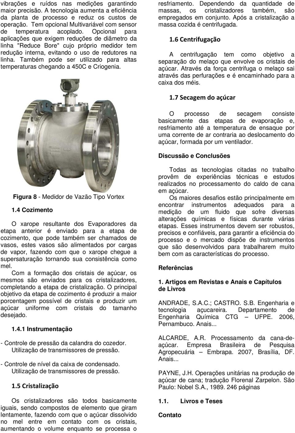 Opcional para aplicações que exigem reduções de diâmetro da linha "Reduce Bore" cujo próprio medidor tem redução interna, evitando o uso de redutores na linha.