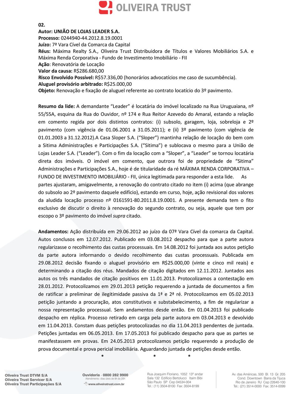 336,00 (honorários advocatícios me caso de sucumbência). Aluguel provisório arbitrado: R$25.000,00 Objeto: Renovação e fixação de aluguel referente ao contrato locatício do 3º pavimento.