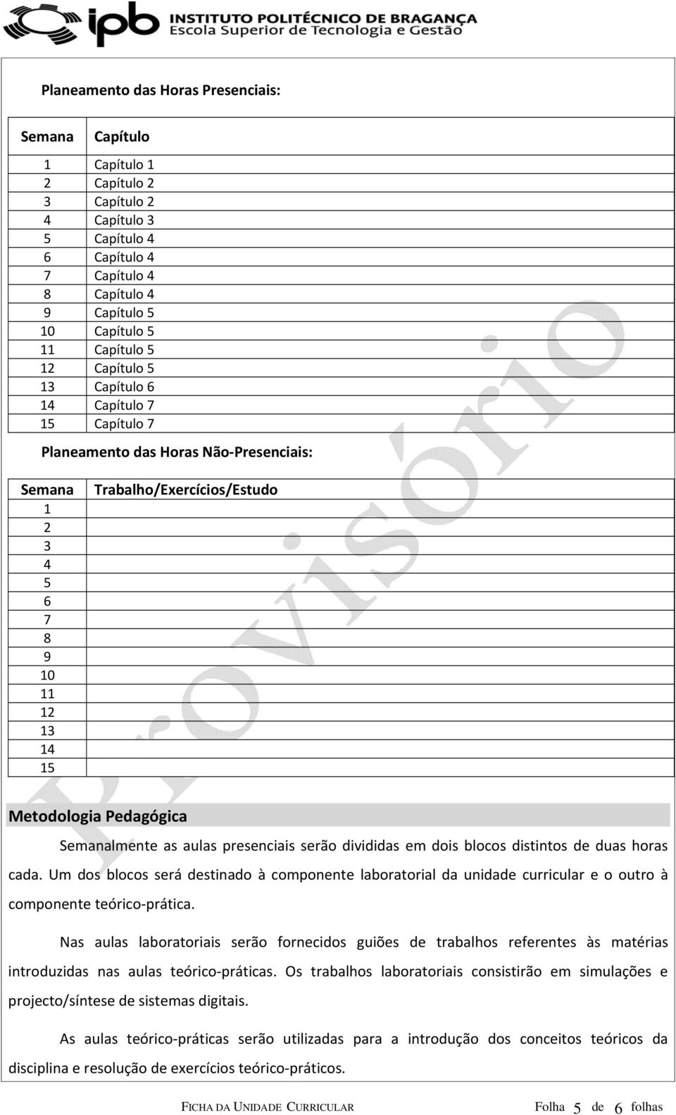 as aulas presenciais serão divididas em dois blocos distintos de duas horas cada. Um dos blocos será destinado à componente laboratorial da unidade curricular e o outro à componente teórico prática.