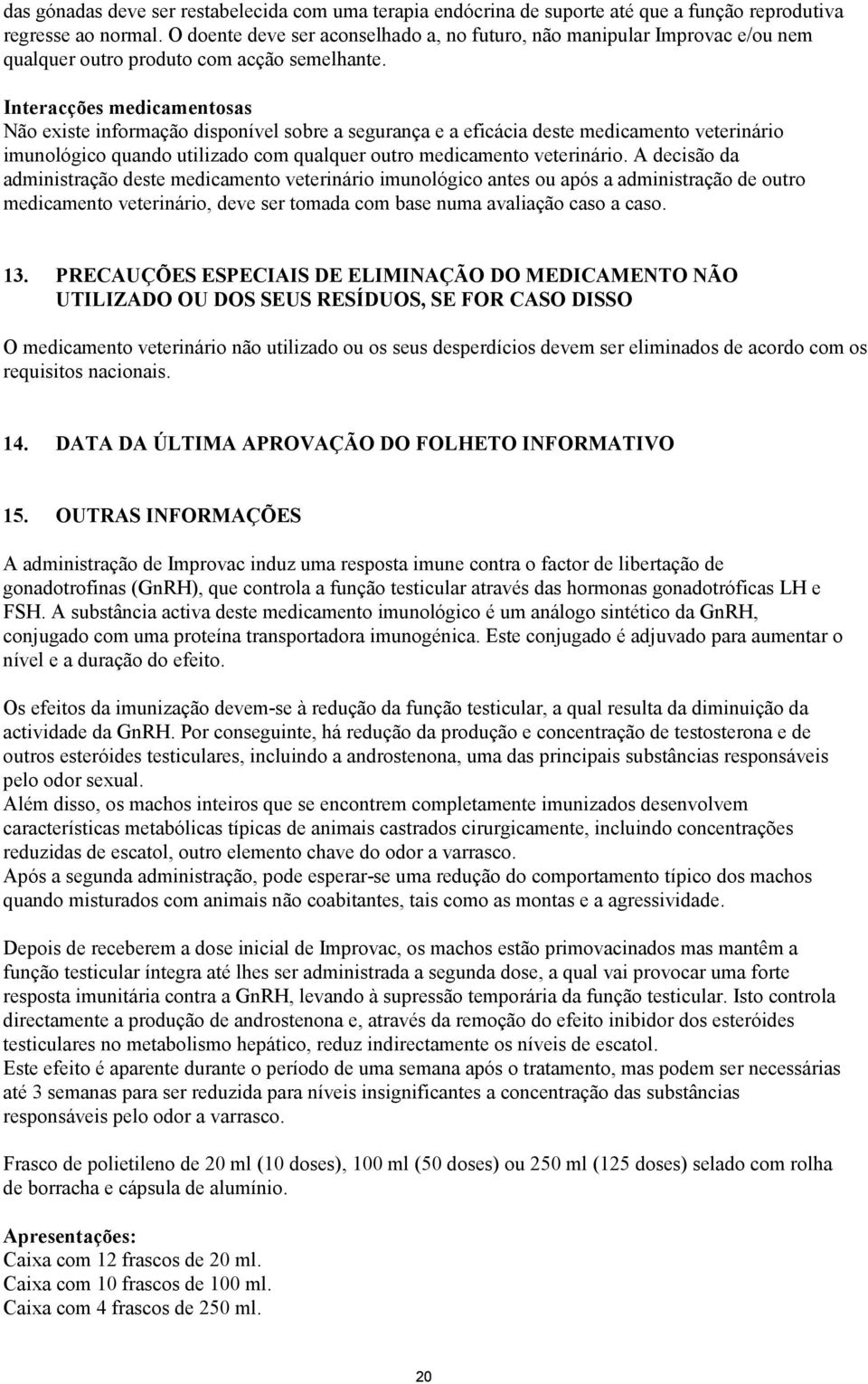 Interacções medicamentosas Não existe informação disponível sobre a segurança e a eficácia deste medicamento veterinário imunológico quando utilizado com qualquer outro medicamento veterinário.