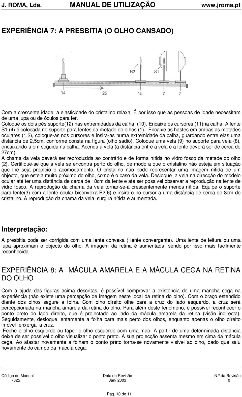 Encaixe as hastes em ambas as metades oculares (1,2), coloque-as nos cursores e insira-as numa extremidade da calha, guardando entre elas uma distância de 2,5cm, conforme consta na figura (olho