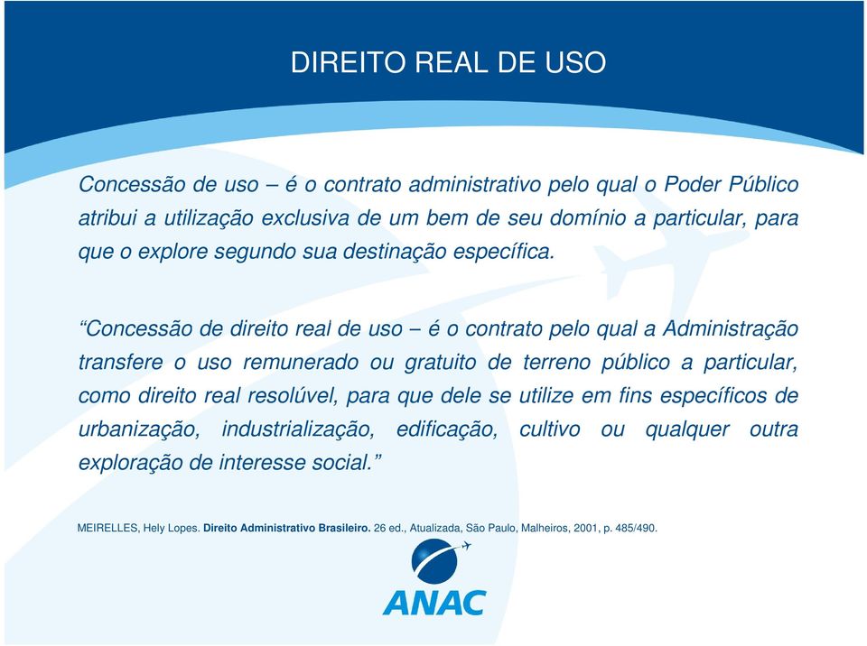 Concessão de direito real de uso é o contrato pelo qual a Administração transfere o uso remunerado ou gratuito de terreno público a particular, como direito