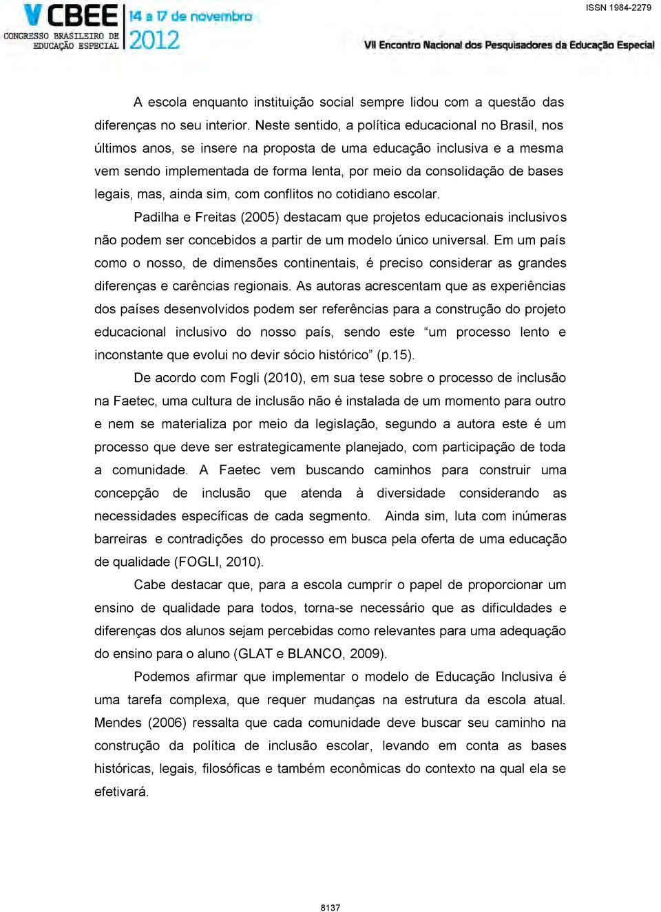 legais, mas, ainda sim, com conflitos no cotidiano escolar. Padilha e Freitas (2005) destacam que projetos educacionais inclusivos não podem ser concebidos a partir de um modelo único universal.