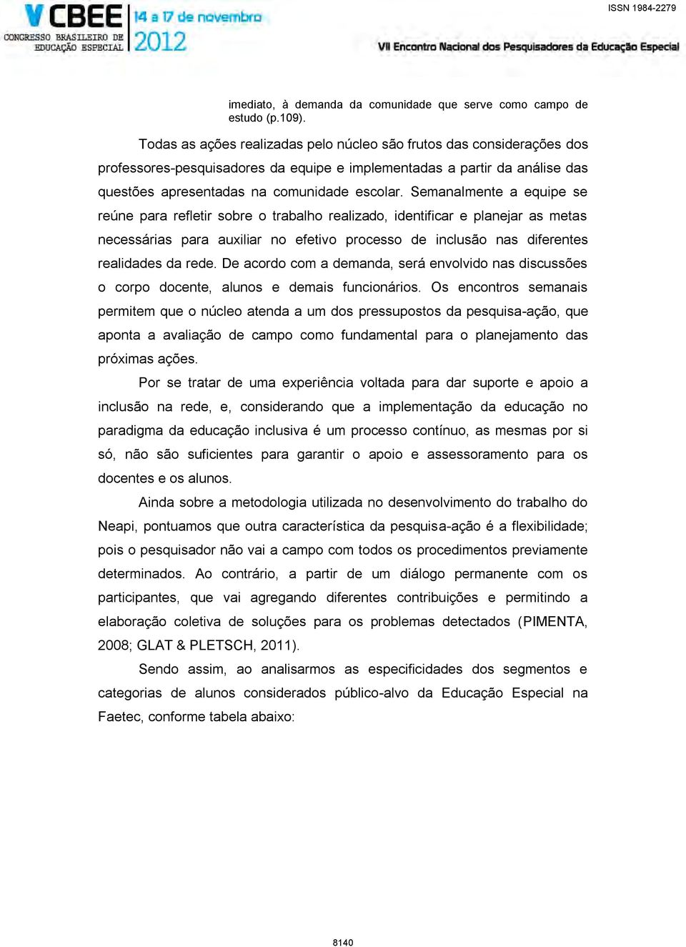 Semanalmente a equipe se reúne para refletir sobre o trabalho realizado, identificar e planejar as metas necessárias para auxiliar no efetivo processo de inclusão nas diferentes realidades da rede.