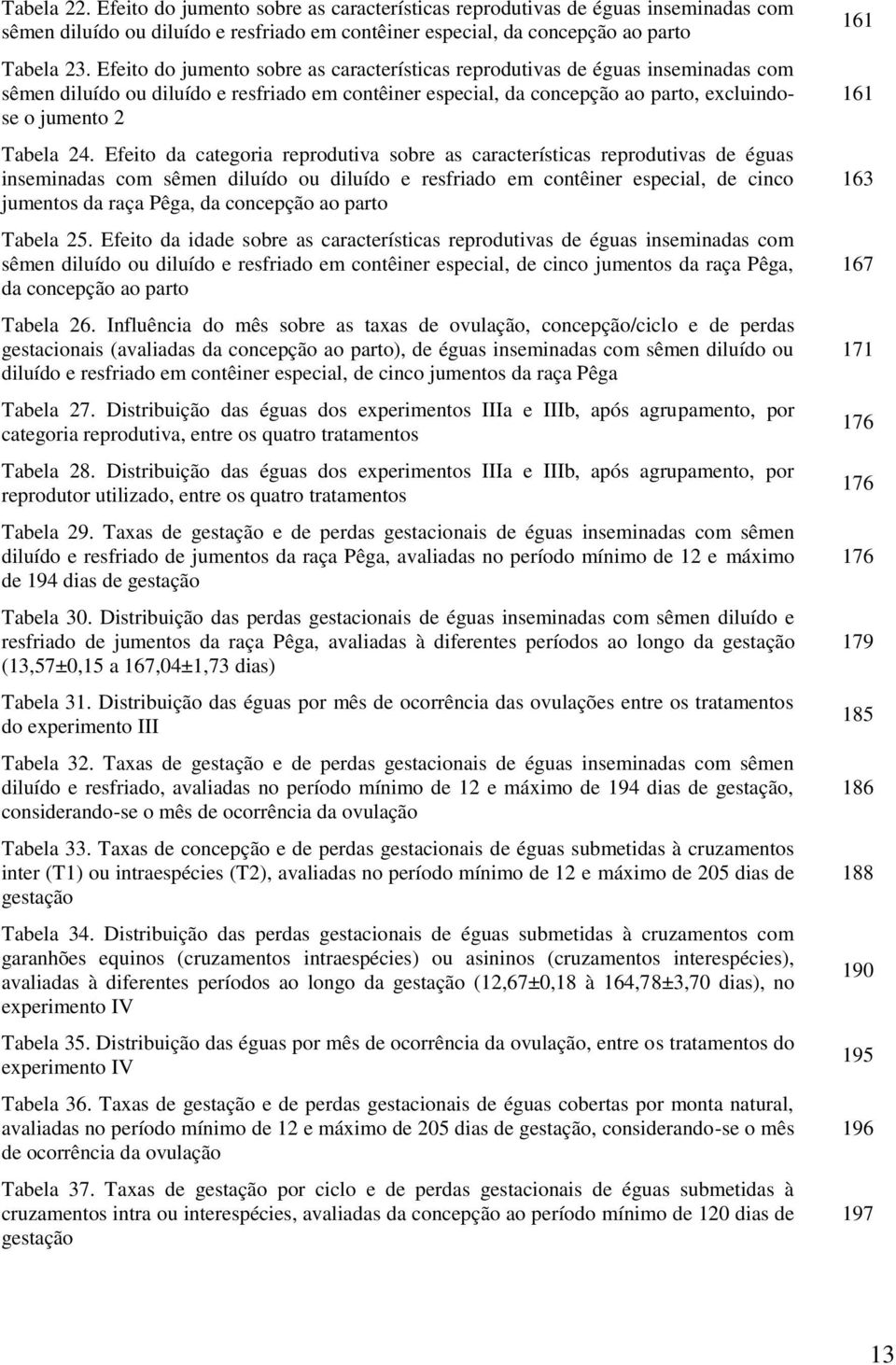 Efeito da categoria reprodutiva sobre as características reprodutivas de éguas inseminadas com sêmen diluído ou diluído e resfriado em contêiner especial, de cinco jumentos da raça Pêga, da concepção