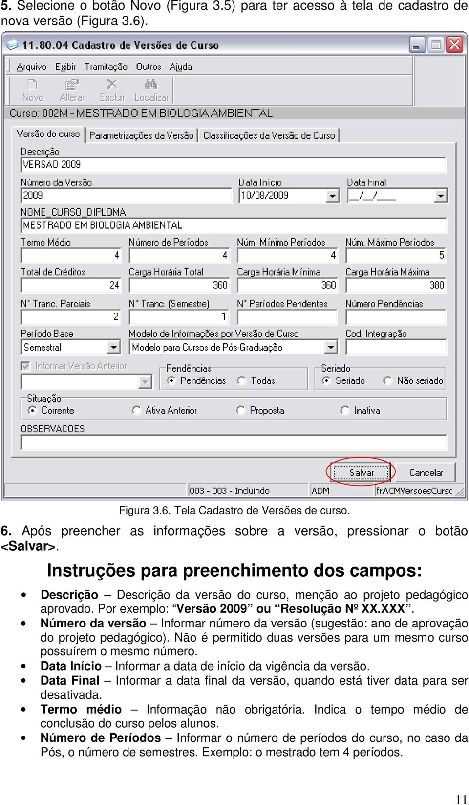 Por exemplo: Versão 2009 ou Resolução Nº XX.XXX. Número da versão Informar número da versão (sugestão: ano de aprovação do projeto pedagógico).