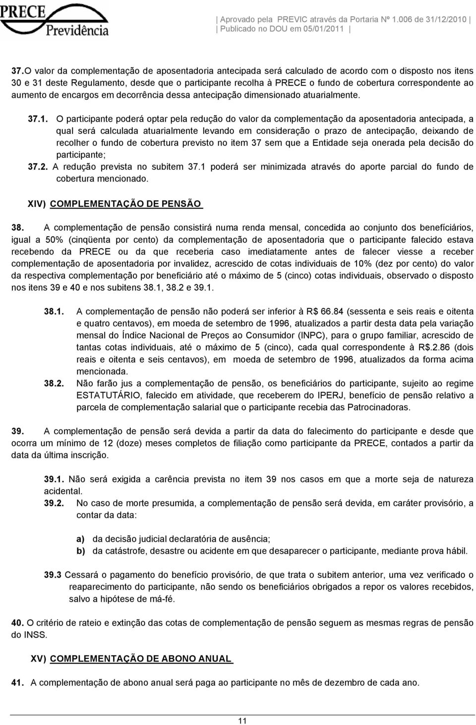 O participante poderá optar pela redução do valor da complementação da aposentadoria antecipada, a qual será calculada atuarialmente levando em consideração o prazo de antecipação, deixando de