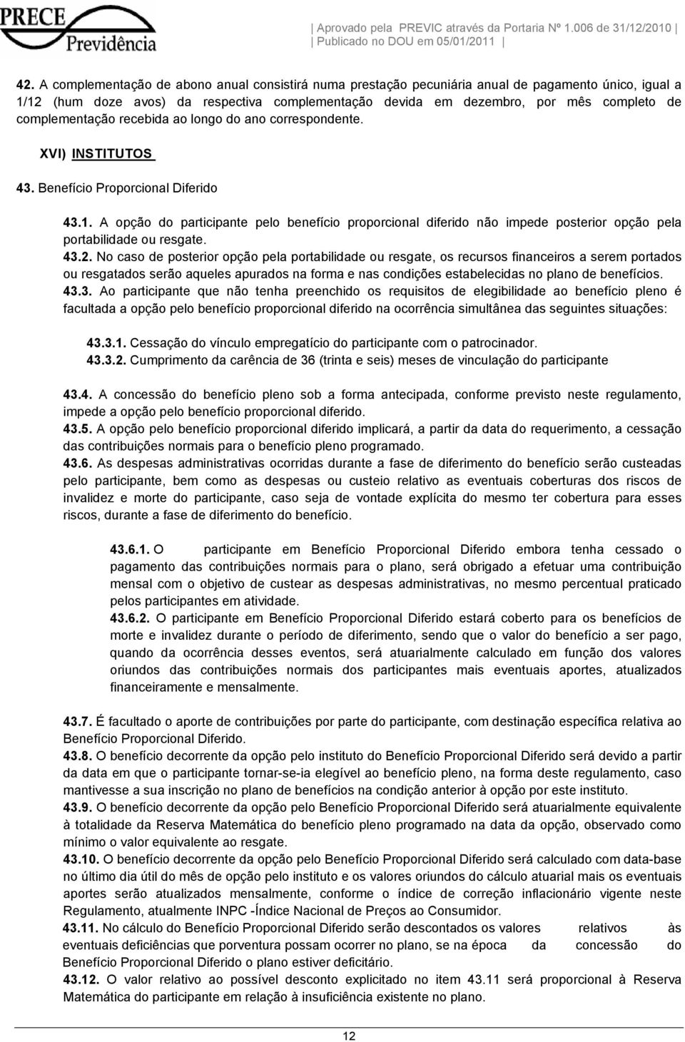 A opção do participante pelo benefício proporcional diferido não impede posterior opção pela portabilidade ou resgate. 43.2.