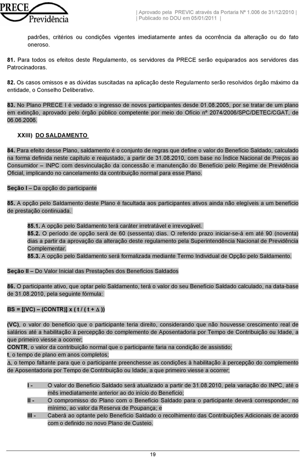 Os casos omissos e as dúvidas suscitadas na aplicação deste Regulamento serão resolvidos órgão máximo da entidade, o Conselho Deliberativo. 83.