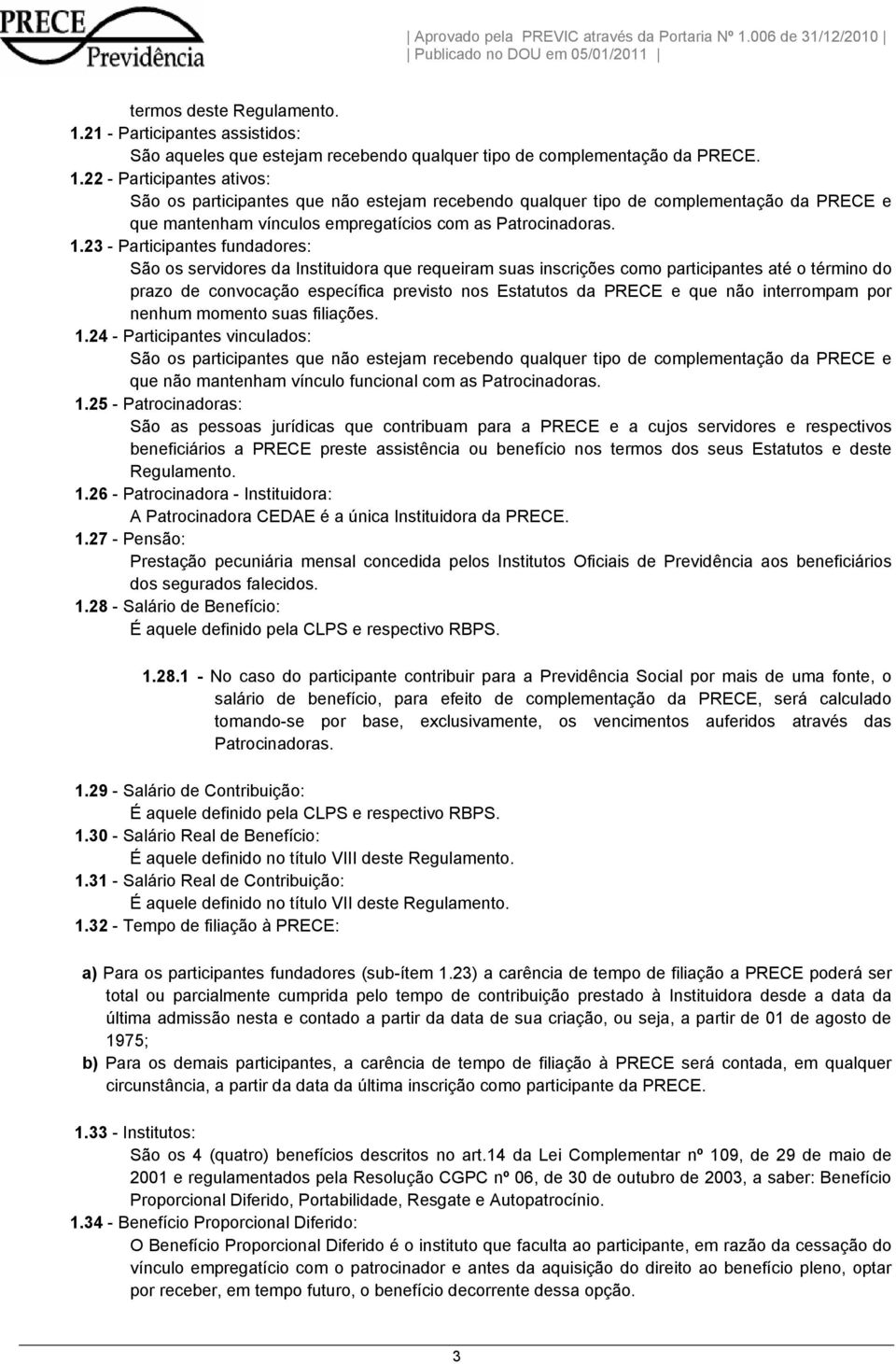 22 - Participantes ativos: São os participantes que não estejam recebendo qualquer tipo de complementação da PRECE e que mantenham vínculos empregatícios com as Patrocinadoras. 1.