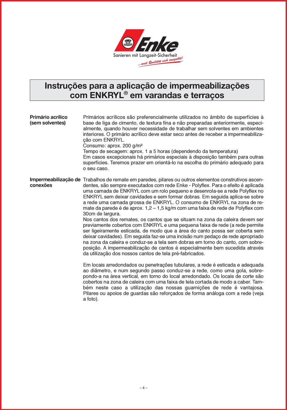 200 g/m² Tempo de secagem: aprox. 1 a 5 horas (dependendo da temperatura) Em casos excepcionais há primários especiais à disposição também para outras superfícies.