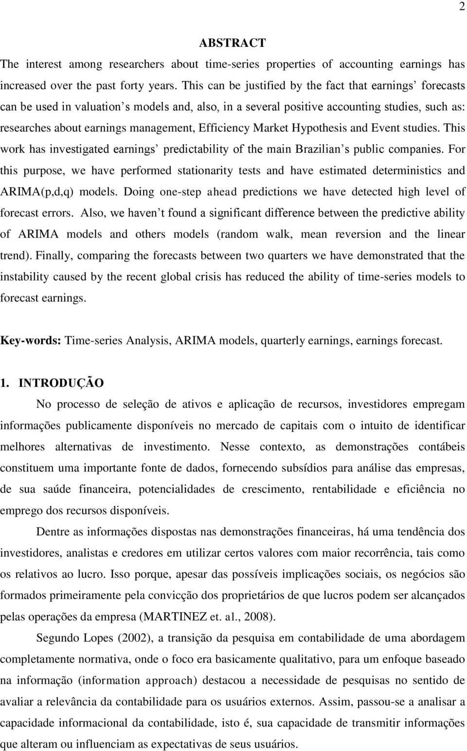 Hypohesis and Even sudies. This work has invesigaed earnings predicabiliy of he main Brazilian s public companies.