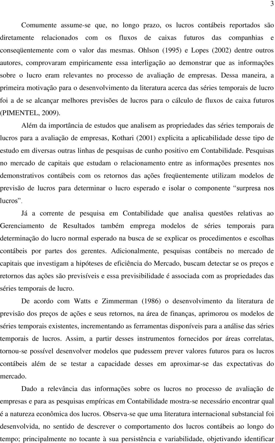 Dessa maneira, a primeira moivação para o desenvolvimeno da lieraura acerca das séries emporais de lucro foi a de se alcançar melhores previsões de lucros para o cálculo de fluxos de caixa fuuros