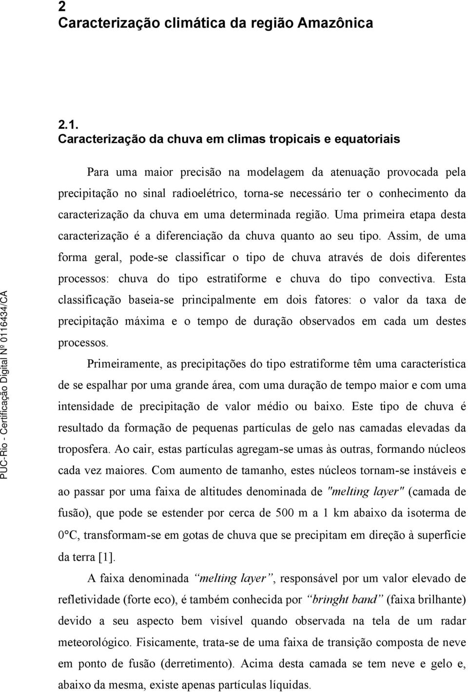 da caracterização da chuva em uma determinada região. Uma primeira etapa desta caracterização é a diferenciação da chuva quanto ao seu tipo.