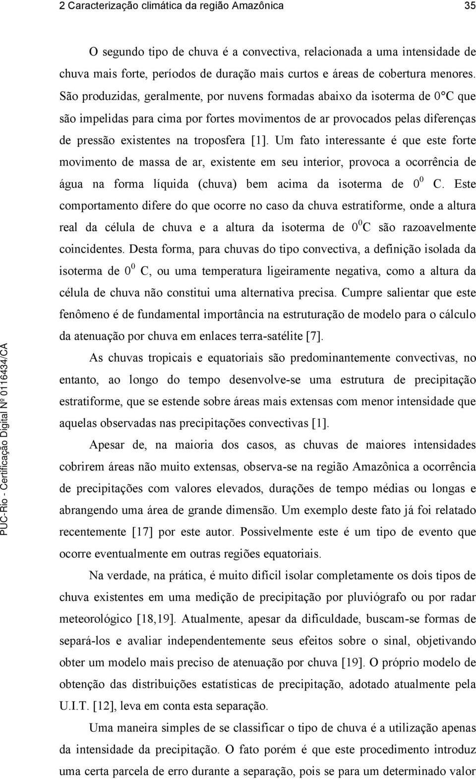 São produzidas, geralmente, por nuvens formadas abaixo da isoterma de 0 C que são impelidas para cima por fortes movimentos de ar provocados pelas diferenças de pressão existentes na troposfera [1].