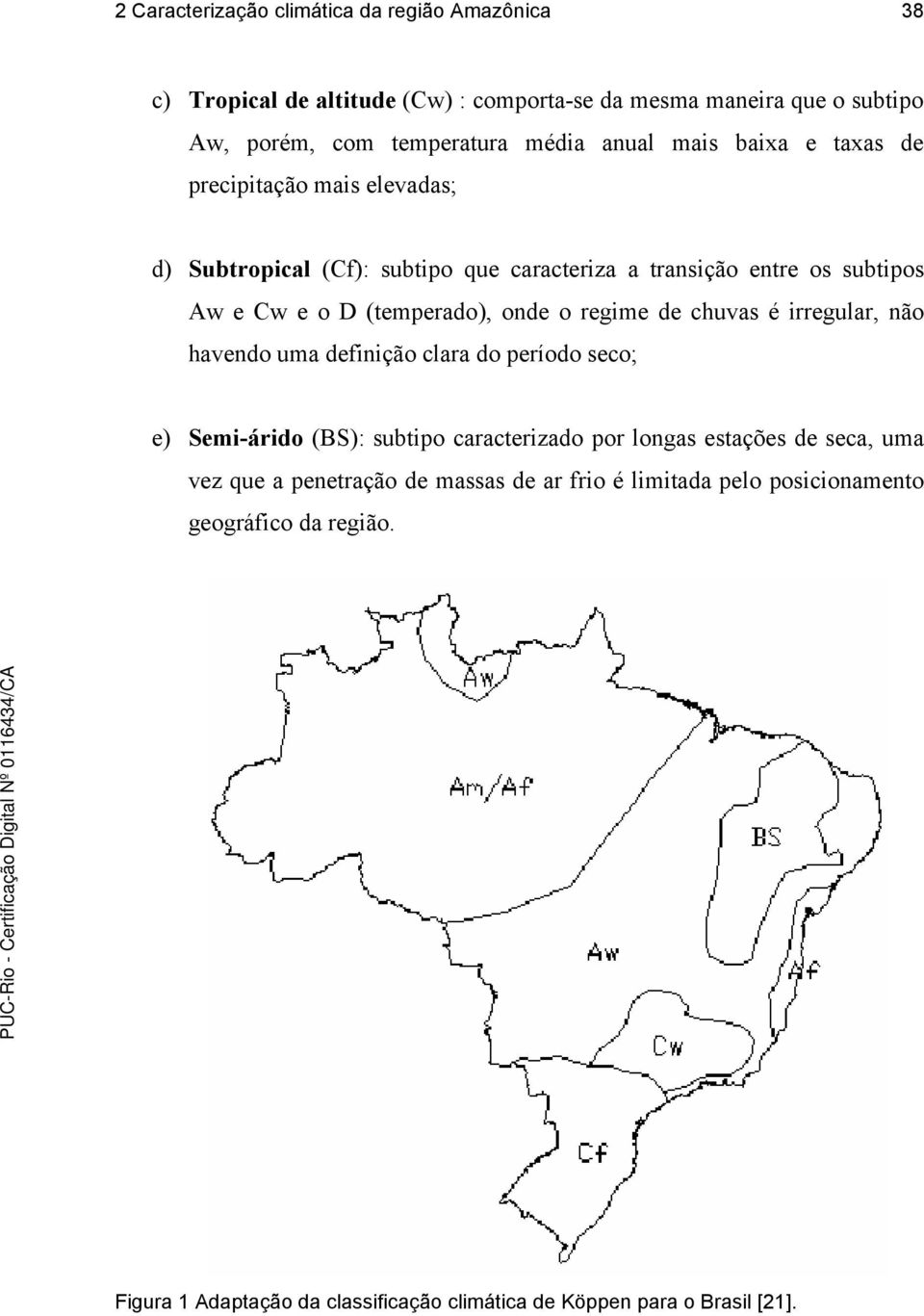 onde o regime de chuvas é irregular, não havendo uma definição clara do período seco; e) Semi-árido (BS): subtipo caracterizado por longas estações de seca, uma