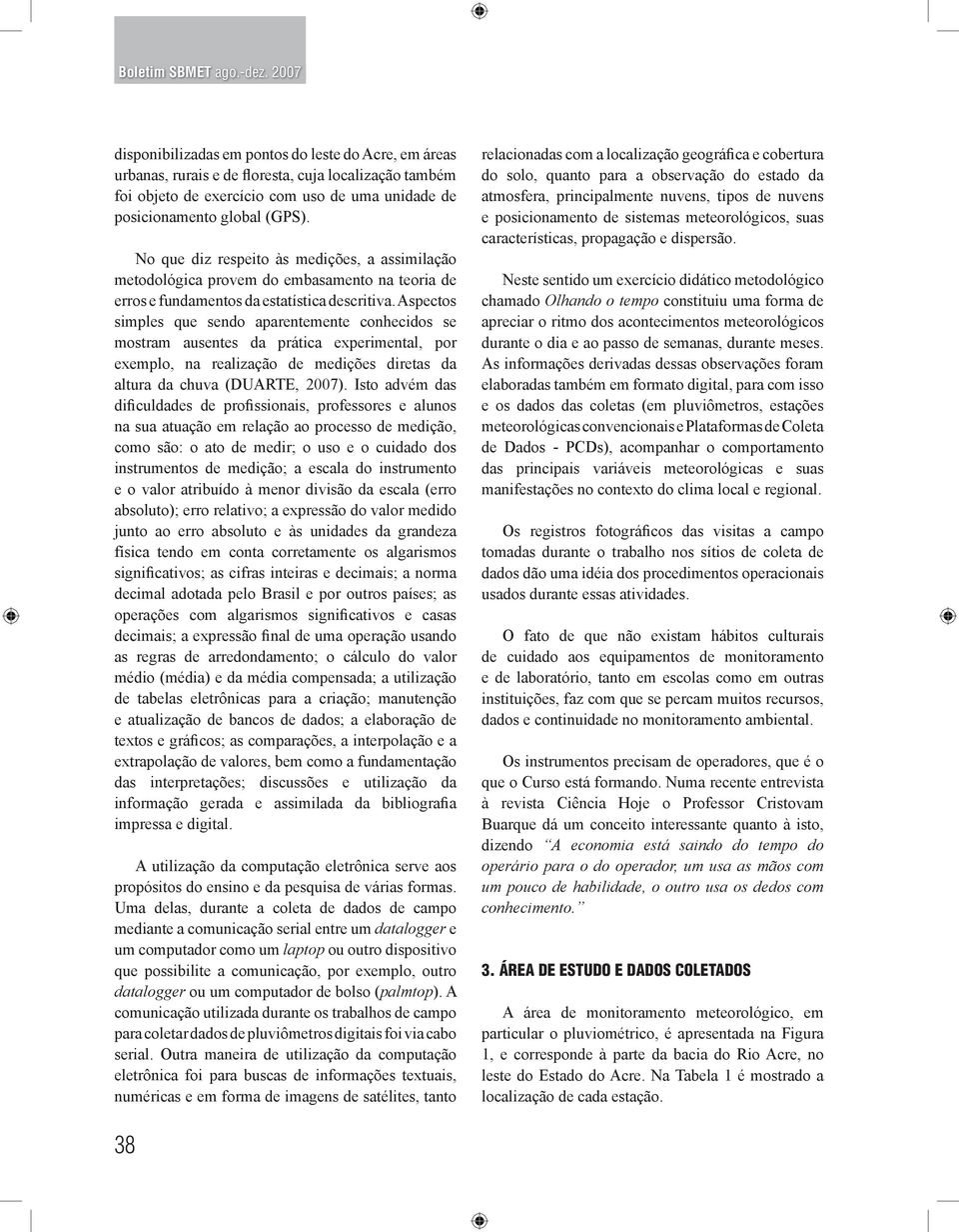 Aspectos simples que sendo aparentemente conhecidos se mostram ausentes da prática experimental, por exemplo, na realização de medições diretas da altura da chuva (DUARTE, 2007).